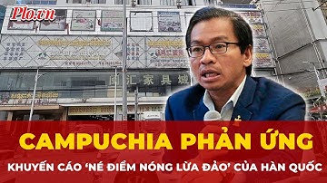 Campuchia phản ứng sau khuyến cáo ‘né điểm nóng lừa đảo’ của Hàn Quốc | Tin nhanh