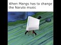 When mangs has to change the naruto music