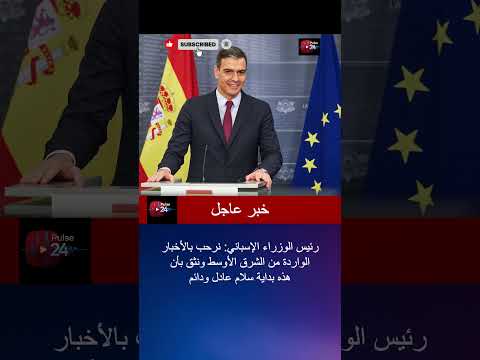 إسبانيا ترحب بالأخبار من الشرق الأوسط بداية سلام عادل ودائم