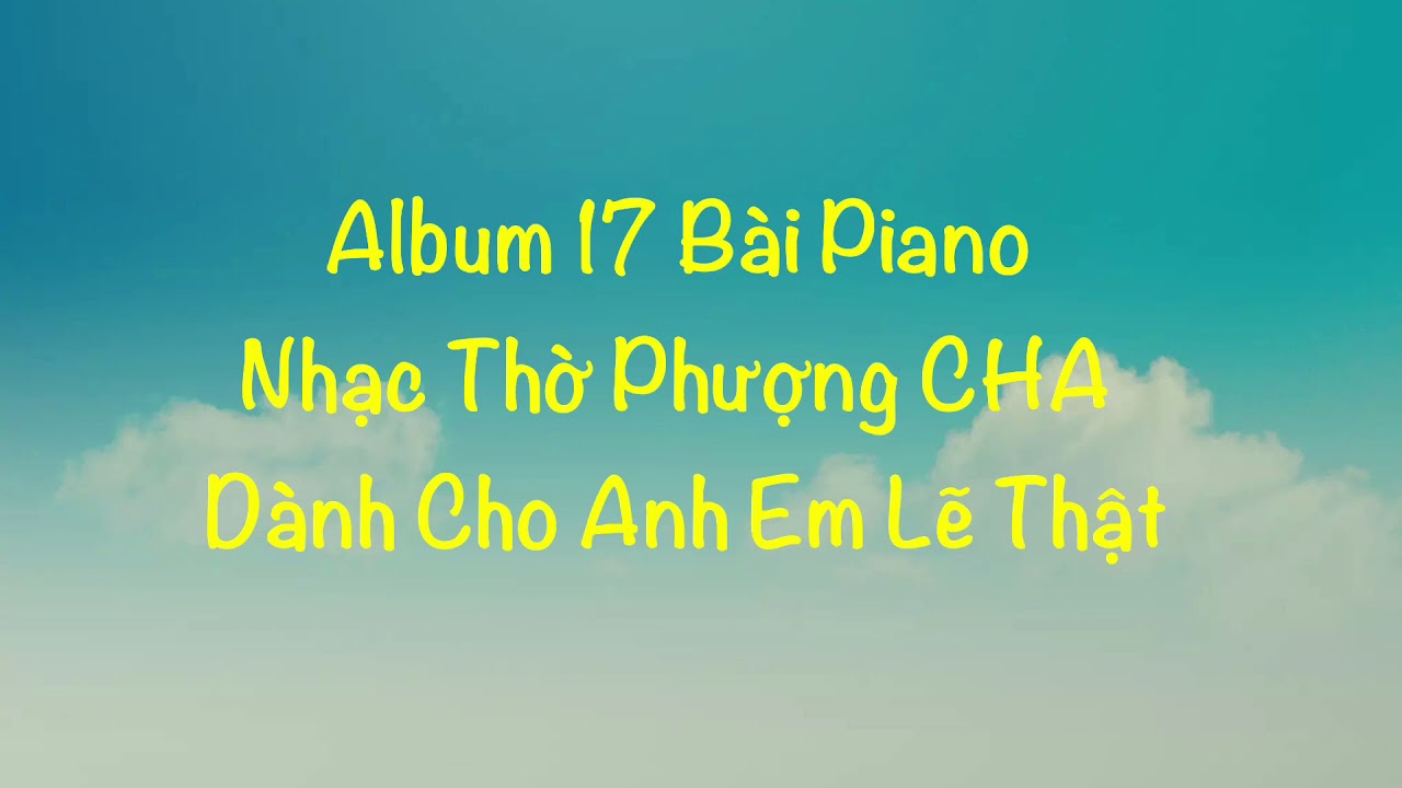Album 17 Bài Piano Nhạc Thờ Phượng CHA Dành Cho Anh Em Lẽ Thật |