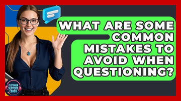 What Are Some Common Mistakes To Avoid When Questioning? - Customer Support Coach