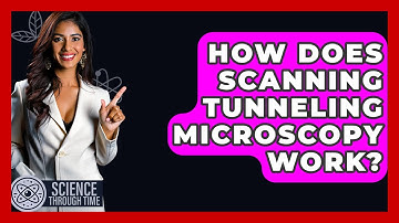 How Does Scanning Tunneling Microscopy Work? - Science Through Time