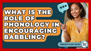 What Is The Role Of Phonology In Encouraging Babbling - Communicate Clearly Together
