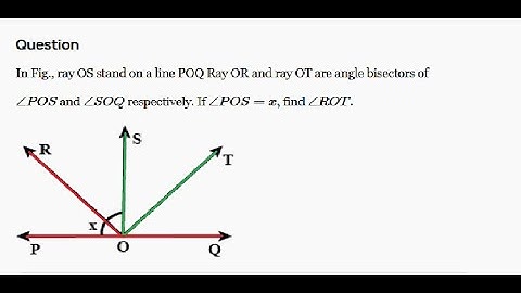 In Fig, ray OS stands on a line POQ. Ray OR and ray OT are angle bisectors of ∠ POS and ∠ SOQ