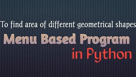 Menu Based Program to calculate area of different Geometrical Shapes in Python