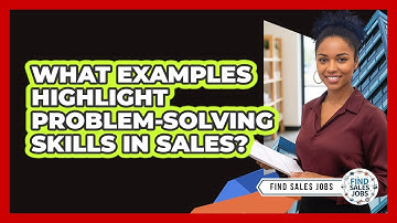 What Examples Highlight Problem-Solving Skills in Sales?