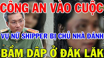 CÔNG AN VÀO CUỘC VỤ NỮ SHIPPER BỊ CHỦ NHÀ ĐÁNH BẦM DẬP