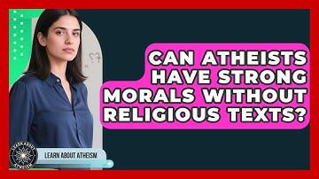 Can Atheists Have Strong Morals Without Religious Texts? - Learn About Atheism