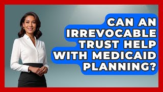 Can An Irrevocable Trust Help With Medicaid Planning? - Home Investing Experts