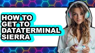 How to Get to Dataterminal Sierra - Full Guide