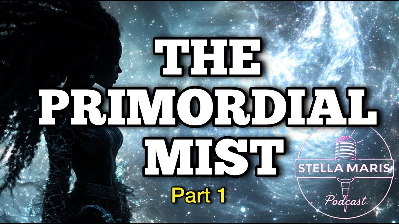 The Primordial Mist, Part 1 (Stella Maris Podcast w/Sha Blyss)