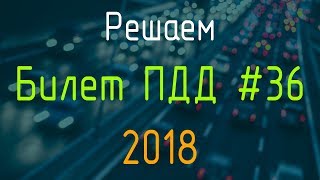Решаем Билет ПДД №36 / Экзамен ГИБДД онлайн 2018 Решаем Билет ПДД №36 / Экзамен ГИБДД онлайн 2018
