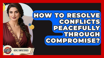 How To Resolve Conflicts Peacefully Through Compromise? - Gen Z Unfiltered