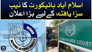 Islamabad High Court&rsquo;s big announcement for NAB convicts - Aaj News