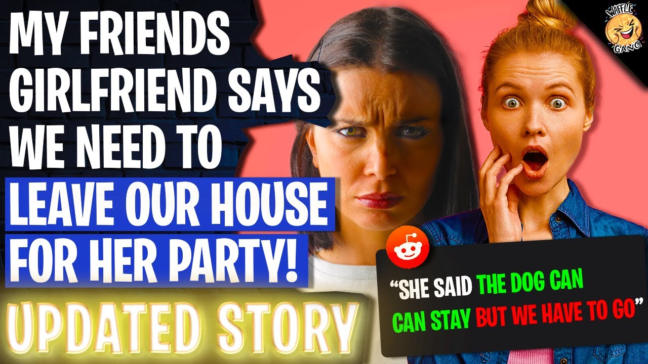 My Friends Girlfriend Says We NEED TO LEAVE OUR HOUSE For Her Party | Reading Reddit