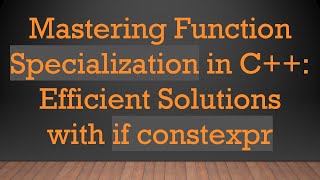 Mastering Function Specialization in C+ + : Efficient Solutions with if constexpr