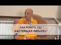 Как понять, где настоящая любовь и преданность? Ватсала дас