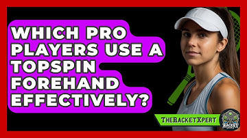 Which Pro Players Use A Topspin Forehand Effectively? - The Racket Xpert