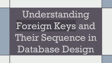 Understanding Foreign Keys and Their Sequence in Database Design