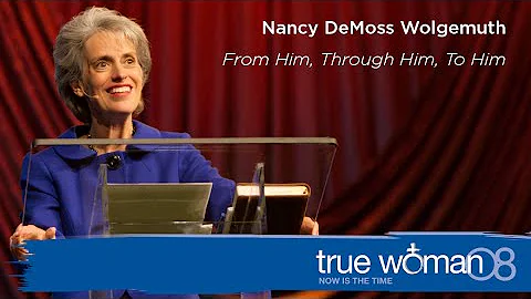 True Woman '08: Nancy Leigh DeMossFrom Him, Throug...