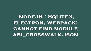 NodeJS : Sqlite3, electron, webpack: cannot find module abi_crosswalk.json