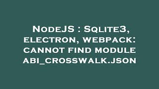 NodeJS : Sqlite3, electron, webpack: cannot find module abi_crosswalk.json
