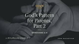 God's Pattern for Parents, Part 2 | John MacArthur