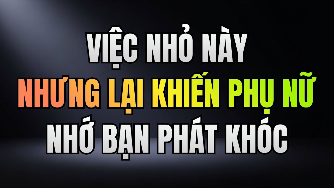 VIỆC NHỎ NÀY NHƯNG LẠI KHIẾN PHỤ NỮ NHỚ BẠN PHÁT KHÓC