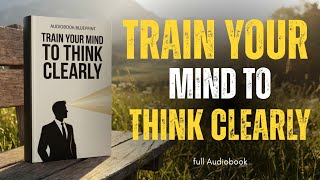 Focus on Solutions, Not Problems: Train Your Mind to Think Clearly | Mindset Audiobook