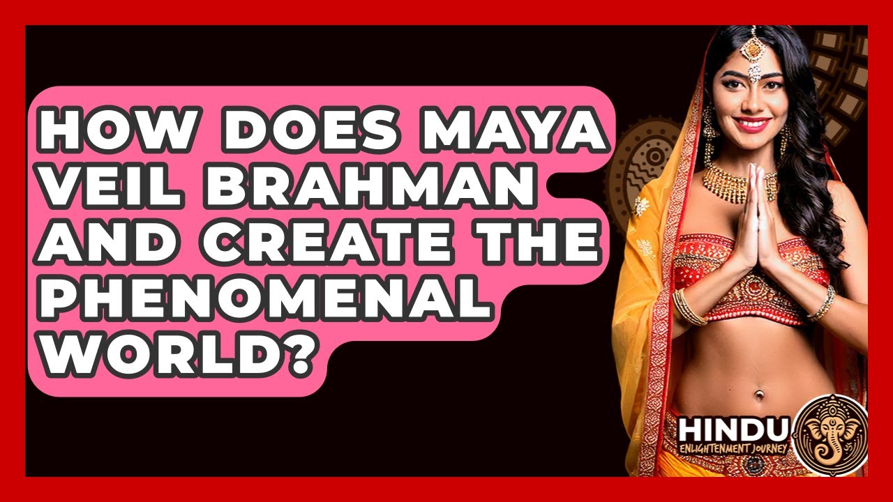 How Does Maya Veil Brahman And Create The Phenomenal World? - Hindu Enlightenment Journey