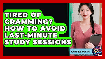 Tired Of Cramming? How To Avoid Last-Minute Study Sessions - Junior Year Jumpstart