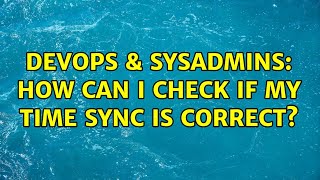DevOps & SysAdmins: How can I check if my time sync is correct?