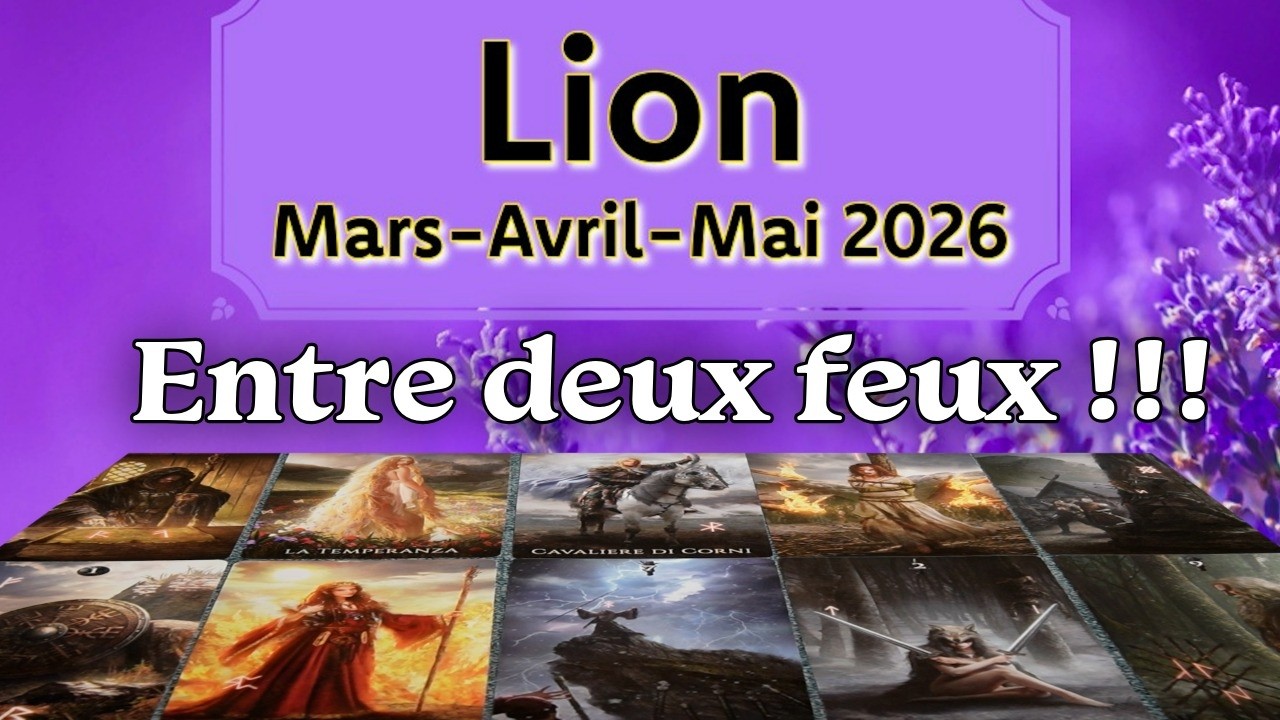 Lion ~ entre deux feux ~ Mars ~ Avril ~ Mai ~ 2026