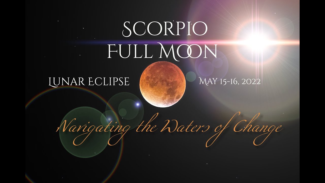 Scorpio Full Moon Eclipse - May 15-16, 2022 - Navigating the Waters of Change