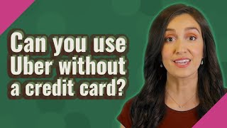 Can you use Uber without a credit card?