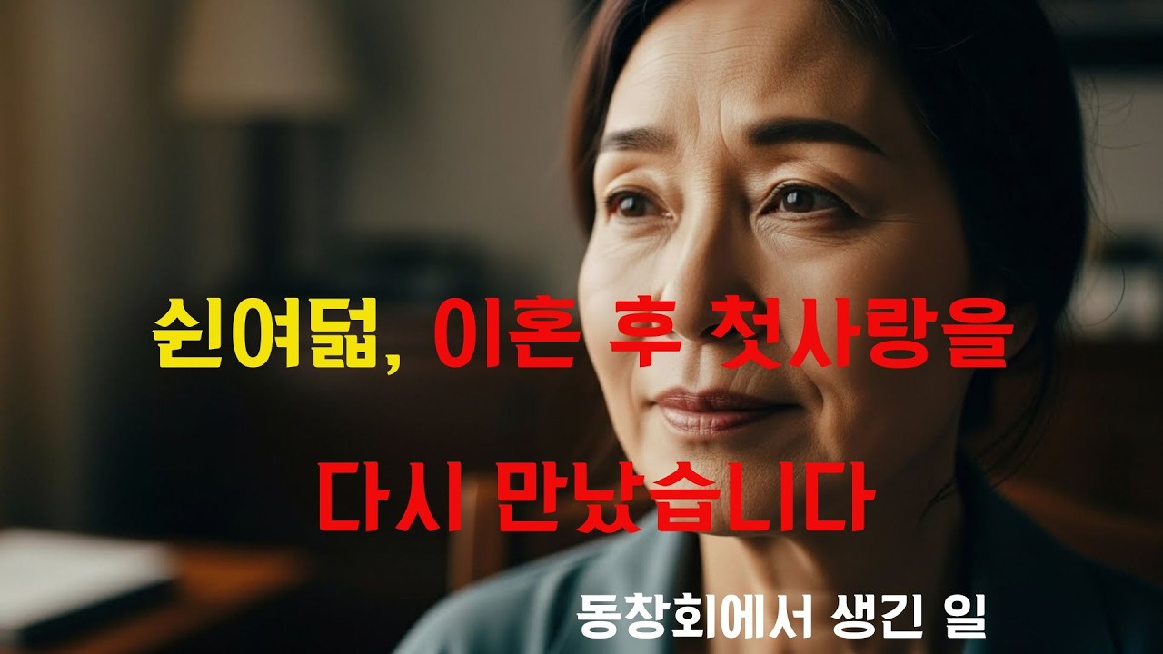 쉰여덟, 이혼 후 동창회에서 첫사랑을 다시 만난 여자의 기적 같은 이야기.