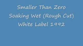 Smaller Than Zero - Soaking Wet (Rough Cut)