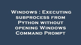 Windows : Executing subprocess from Python without opening Windows Command Prompt