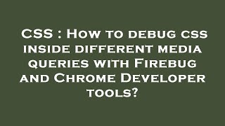 CSS : How to debug css inside different media queries with Firebug and Chrome Developer tools