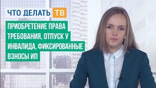 Приобретение права требования, отпуск у инвалида, фиксированные взносы ИП