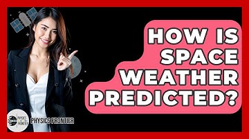 How Is Space Weather Predicted? - Physics Frontier