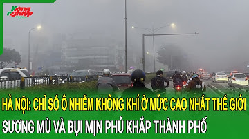 Hà Nội: Chỉ số ô nhiễm không khí ở mức cao nhất thế giới, sương mù và bụi mịn phủ khắp thành phố