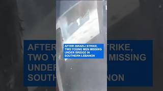 After Israeli strike, two young men missing under bridge in Southern Lebanon