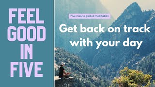 Five minute GUIDED MEDITATION to get your day back on track (FEEL GOOD IN FIVE)