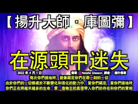 在源頭中迷失【揚升大師·庫圖彌】每次你們接地時，就像錨定你們在那一刻的一切。當你們錨定，當你們接地時，你們正在將越來越多的生命、愛、造物主的真理帶入你們的存在和你們的實相