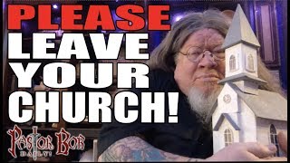 "PLEASE Leave Your Church!" Pastor Bob DAILY!