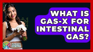 What Is Gas-X For Intestinal Gas? - Holistic Balance And Bliss