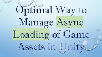 Optimal Way to Manage Async Loading of Game Assets in Unity
