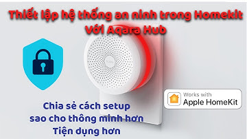 Setup hệ thống an ninh trong nhà thông minh với Aqara Hub, dùng thế nào cho thông minh.
