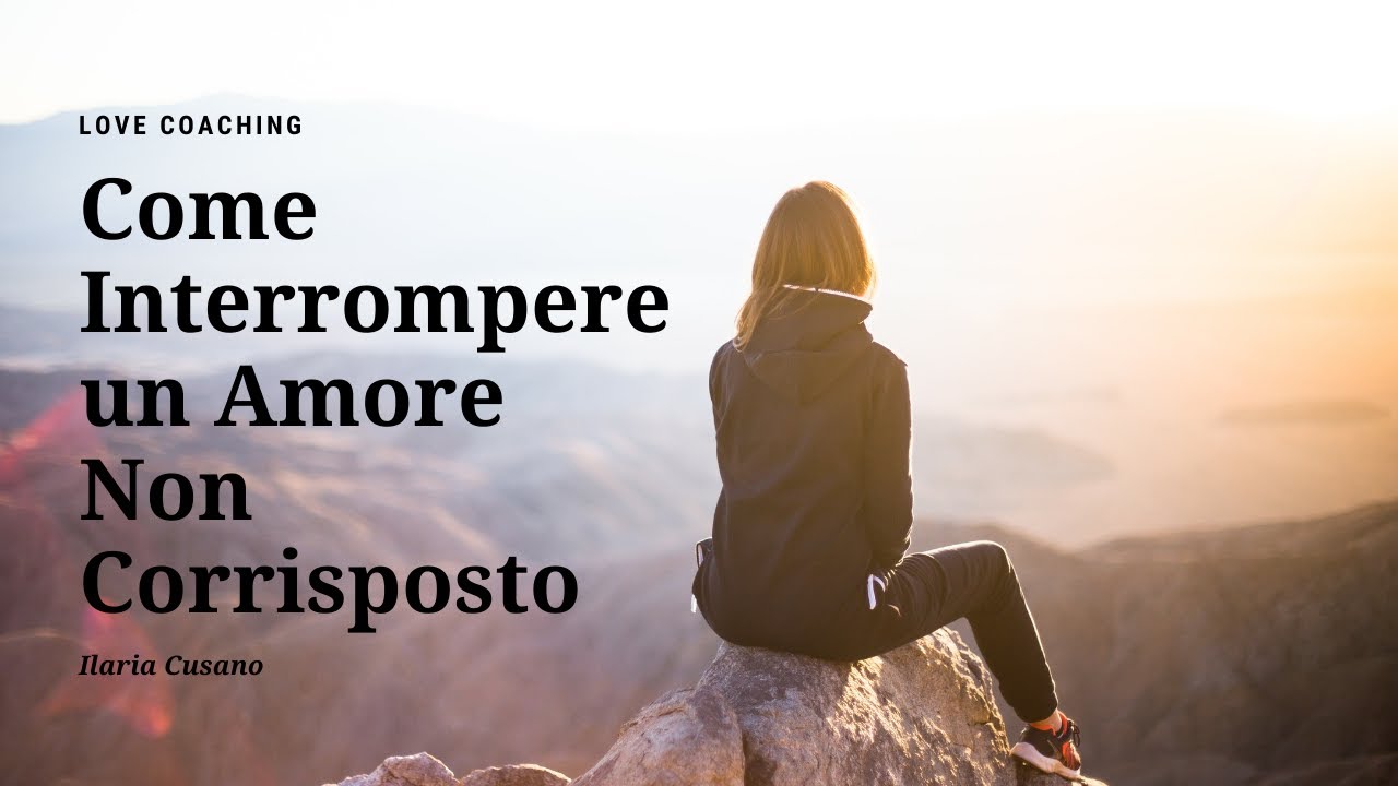 Un Amore Non Corrisposto Può Diventare Corrisposto Love Coaching: Come Interrompere un Amore Non Corrisposto - YouTube